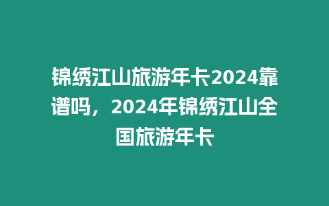 錦繡江山旅游年卡2024靠譜嗎，2024年錦繡江山全國旅游年卡