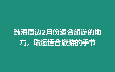 珠海周邊2月份適合旅游的地方，珠海適合旅游的季節(jié)