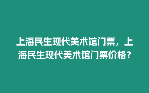 上海民生現代美術館門票，上海民生現代美術館門票價格？