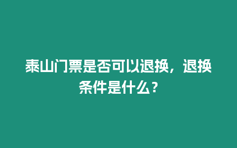 泰山門票是否可以退換，退換條件是什么？