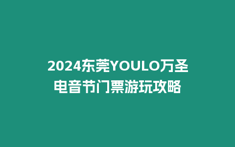 2024東莞YOULO萬圣電音節(jié)門票游玩攻略