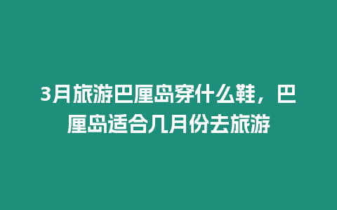 3月旅游巴厘島穿什么鞋，巴厘島適合幾月份去旅游