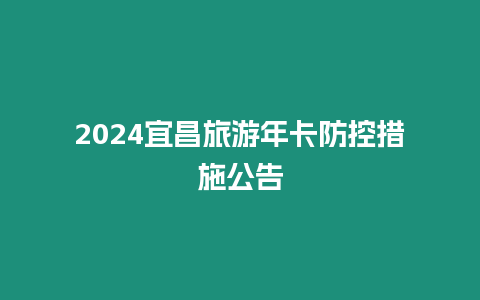 2024宜昌旅游年卡防控措施公告