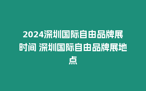 2024深圳國際自由品牌展時間 深圳國際自由品牌展地點