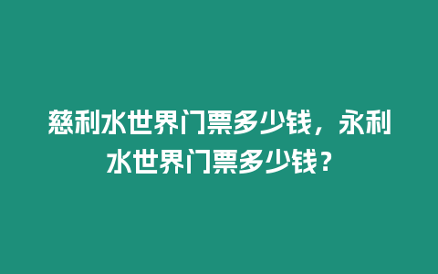 慈利水世界門票多少錢，永利水世界門票多少錢？