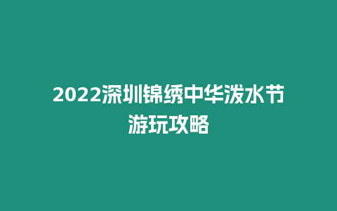 2024深圳錦繡中華潑水節游玩攻略