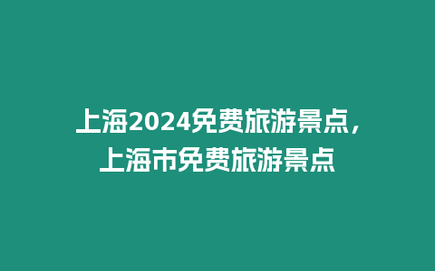 上海2024免費(fèi)旅游景點(diǎn)，上海市免費(fèi)旅游景點(diǎn)