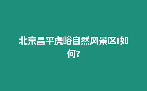 北京昌平虎峪自然風景區!如何?