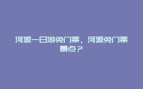 河源一日游免門票，河源免門票景點？