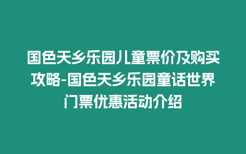 國色天鄉樂園兒童票價及購買攻略-國色天鄉樂園童話世界門票優惠活動介紹