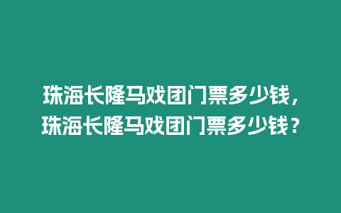 珠海長隆馬戲團門票多少錢，珠海長隆馬戲團門票多少錢？