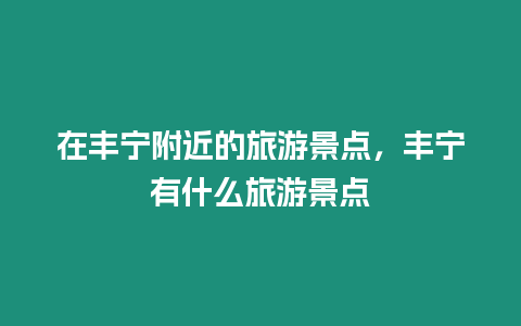 在豐寧附近的旅游景點，豐寧有什么旅游景點