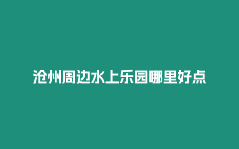 滄州周邊水上樂園哪里好點