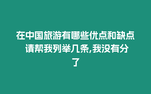 在中國旅游有哪些優點和缺點 請幫我列舉幾條,我沒有分了