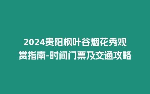 2024貴陽楓葉谷煙花秀觀賞指南-時間門票及交通攻略