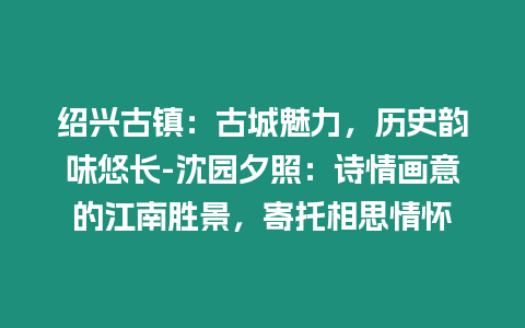 紹興古鎮：古城魅力，歷史韻味悠長-沈園夕照：詩情畫意的江南勝景，寄托相思情懷