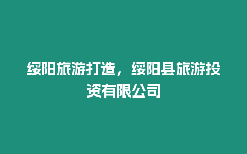 綏陽(yáng)旅游打造，綏陽(yáng)縣旅游投資有限公司