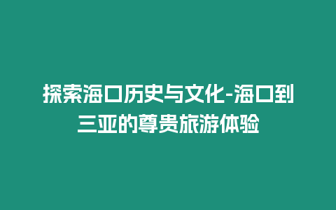 探索海口歷史與文化-海口到三亞的尊貴旅游體驗