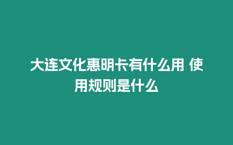 大連文化惠明卡有什么用 使用規則是什么