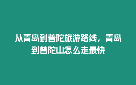 從青島到普陀旅游路線，青島到普陀山怎么走最快