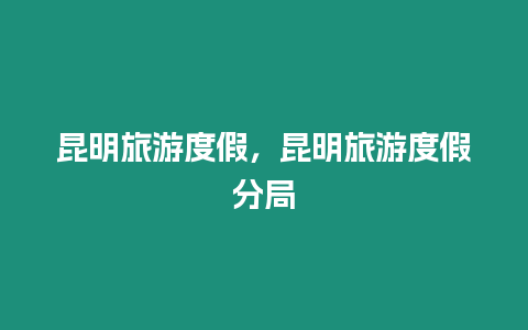 昆明旅游度假，昆明旅游度假分局