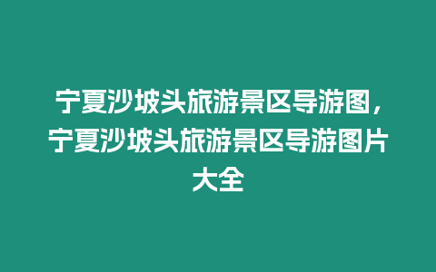 寧夏沙坡頭旅游景區導游圖，寧夏沙坡頭旅游景區導游圖片大全