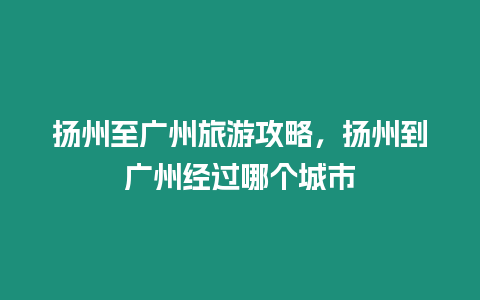 揚州至廣州旅游攻略，揚州到廣州經過哪個城市