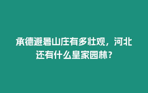 承德避暑山莊有多壯觀，河北還有什么皇家園林？