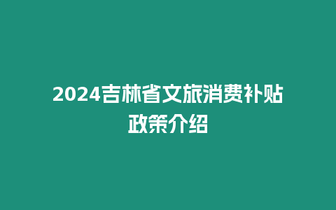 2024吉林省文旅消費補貼政策介紹