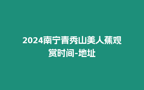 2024南寧青秀山美人蕉觀賞時間-地址