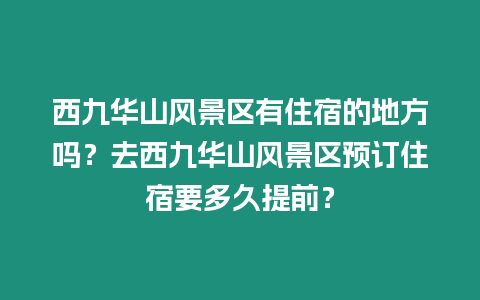 西九華山風景區有住宿的地方嗎？去西九華山風景區預訂住宿要多久提前？