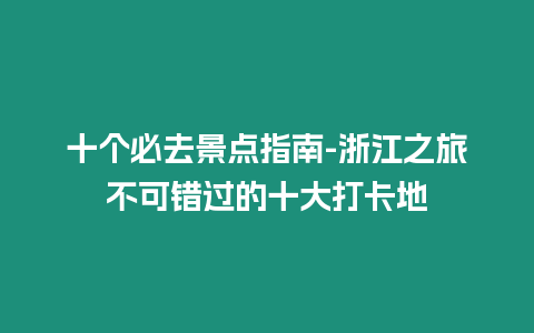 十個必去景點指南-浙江之旅不可錯過的十大打卡地