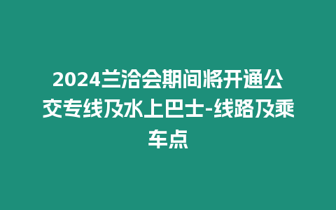 2024蘭洽會期間將開通公交專線及水上巴士-線路及乘車點