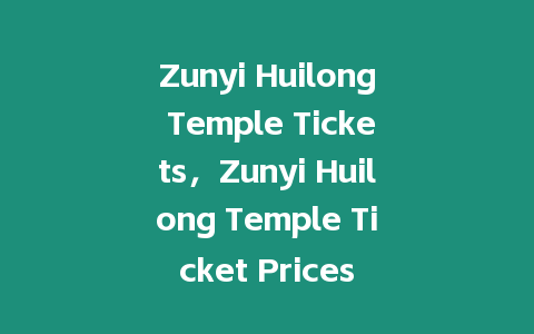 Zunyi Huilong Temple Tickets，Zunyi Huilong Temple Ticket Prices