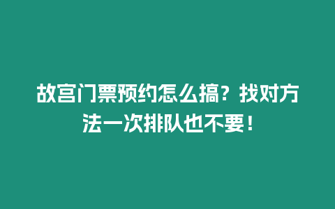 故宮門票預約怎么搞？找對方法一次排隊也不要！