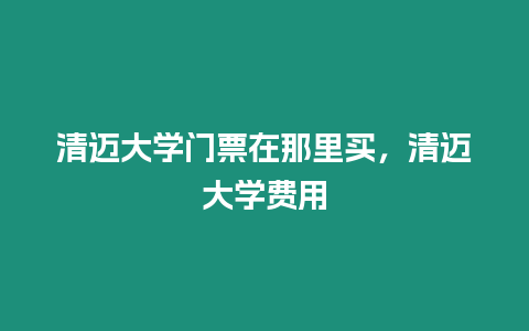 清邁大學門票在那里買，清邁大學費用