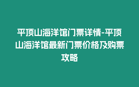 平頂山海洋館門票詳情-平頂山海洋館最新門票價格及購票攻略