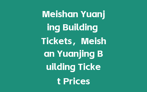 Meishan Yuanjing Building Tickets，Meishan Yuanjing Building Ticket Prices