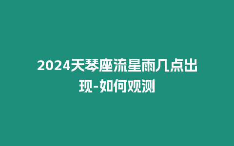 2024天琴座流星雨幾點出現-如何觀測