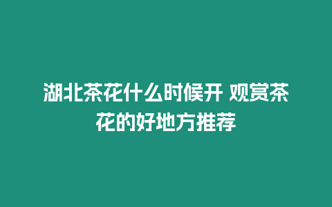 湖北茶花什么時(shí)候開 觀賞茶花的好地方推薦