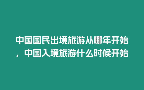 中國國民出境旅游從哪年開始，中國入境旅游什么時候開始