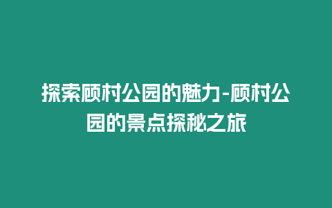 探索顧村公園的魅力-顧村公園的景點探秘之旅