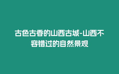 古色古香的山西古城-山西不容錯過的自然景觀