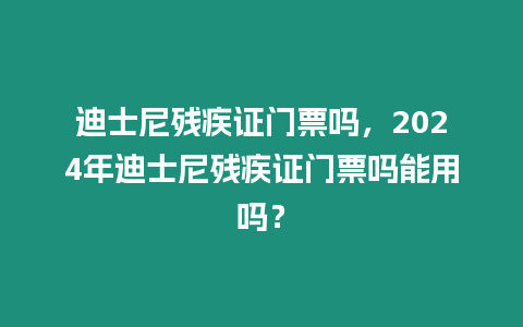 迪士尼殘疾證門票嗎，2024年迪士尼殘疾證門票嗎能用嗎？