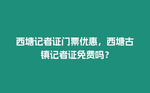 西塘記者證門票優(yōu)惠，西塘古鎮(zhèn)記者證免費(fèi)嗎？