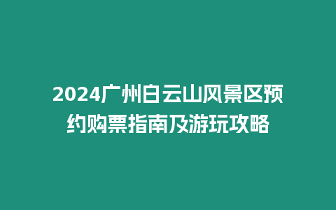 2024廣州白云山風景區預約購票指南及游玩攻略