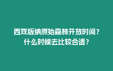 西雙版納原始森林開放時間？什么時候去比較合適？