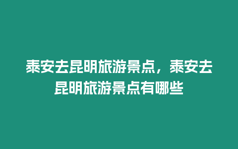 泰安去昆明旅游景點，泰安去昆明旅游景點有哪些