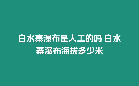 白水寨瀑布是人工的嗎 白水寨瀑布海拔多少米