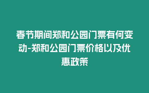 春節期間鄭和公園門票有何變動-鄭和公園門票價格以及優惠政策